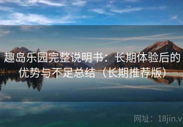 趣岛乐园完整说明书：长期体验后的优势与不足总结（长期推荐版）