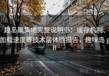 趣岛聚集地完整说明书：缓存机制、加载速度等技术层体验报告，趣味岛 gif