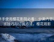 新手使用樱花影院必看：分类内容浏览技巧与订阅方法，樱花观影