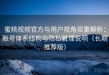 蜜桃视频官方与用户视角双重解析：账号体系结构与隐私管理说明（长期推荐版）
