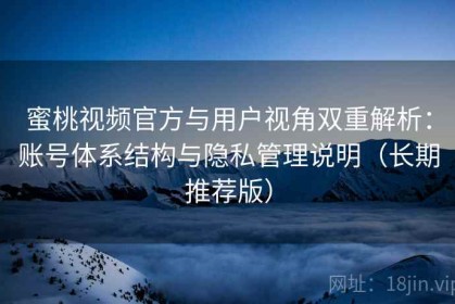 蜜桃视频官方与用户视角双重解析：账号体系结构与隐私管理说明（长期推荐版）