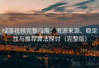 榴莲视频完整指南：资源来源、稳定性与推荐算法探讨（完整版）