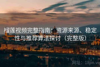 榴莲视频完整指南：资源来源、稳定性与推荐算法探讨（完整版）