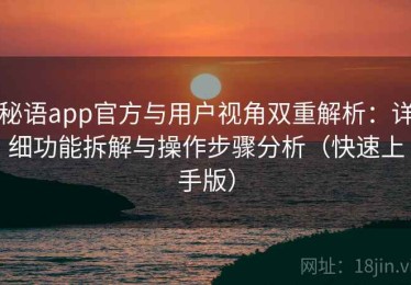 秘语app官方与用户视角双重解析：详细功能拆解与操作步骤分析（快速上手版）