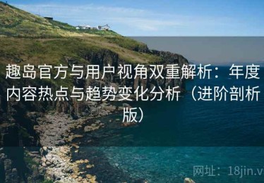 趣岛官方与用户视角双重解析：年度内容热点与趋势变化分析（进阶剖析版）