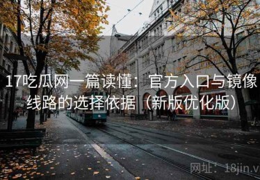 17吃瓜网一篇读懂：官方入口与镜像线路的选择依据（新版优化版）