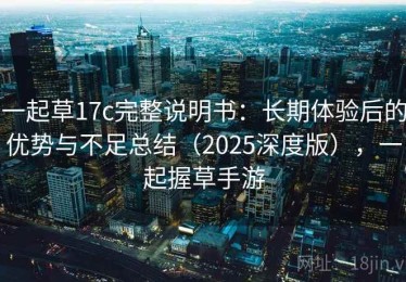一起草17c完整说明书：长期体验后的优势与不足总结（2025深度版），一起握草手游