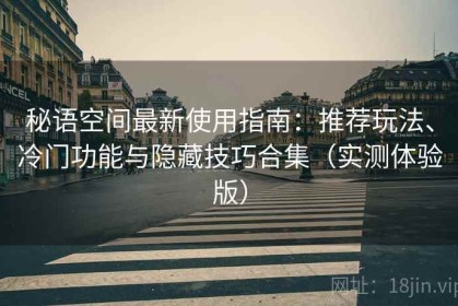 秘语空间最新使用指南：推荐玩法、冷门功能与隐藏技巧合集（实测体验版）