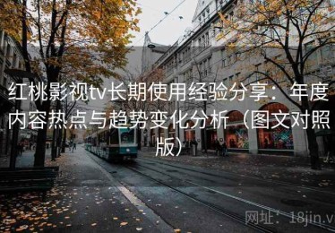 红桃影视tv长期使用经验分享：年度内容热点与趋势变化分析（图文对照版）