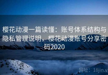 樱花动漫一篇读懂：账号体系结构与隐私管理说明，樱花动漫账号分享密码2020