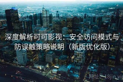 深度解析可可影视：安全访问模式与防误触策略说明（新版优化版）