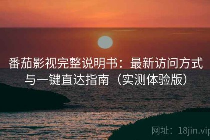 番茄影视完整说明书：最新访问方式与一键直达指南（实测体验版）