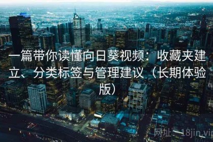 一篇带你读懂向日葵视频：收藏夹建立、分类标签与管理建议（长期体验版）