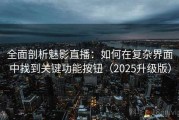 全面剖析魅影直播：如何在复杂界面中找到关键功能按钮（2025升级版）