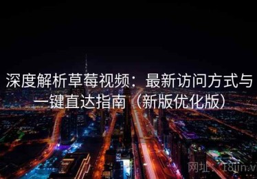 深度解析草莓视频：最新访问方式与一键直达指南（新版优化版）