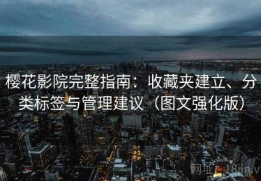 樱花影院完整指南：收藏夹建立、分类标签与管理建议（图文强化版）