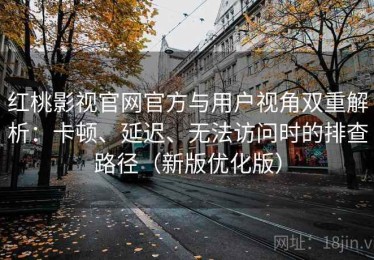 红桃影视官网官方与用户视角双重解析：卡顿、延迟、无法访问时的排查路径（新版优化版）