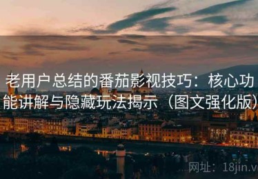老用户总结的番茄影视技巧：核心功能讲解与隐藏玩法揭示（图文强化版）