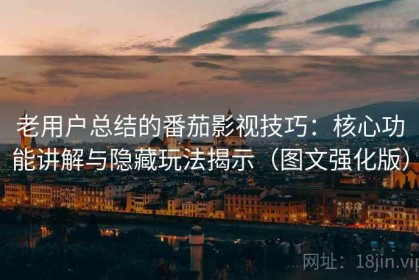 老用户总结的番茄影视技巧：核心功能讲解与隐藏玩法揭示（图文强化版）