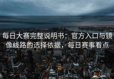 每日大赛完整说明书：官方入口与镜像线路的选择依据，每日赛事看点