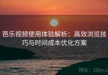芭乐视频使用体验解析：高效浏览技巧与时间成本优化方案