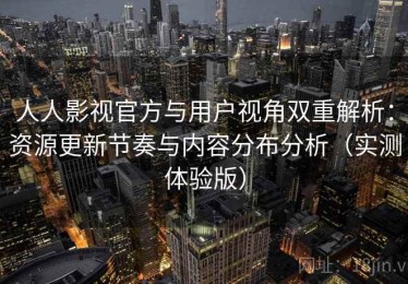 人人影视官方与用户视角双重解析：资源更新节奏与内容分布分析（实测体验版）
