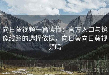 向日葵视频一篇读懂：官方入口与镜像线路的选择依据，向日葵向日葵视频吗