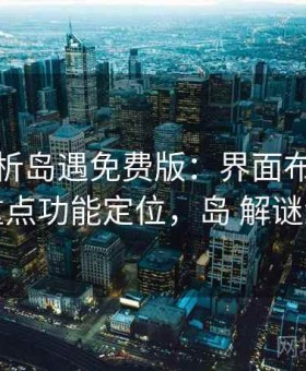 深度解析岛遇免费版：界面布局逻辑与重点功能定位，岛 解谜游戏