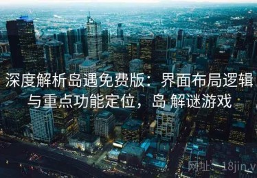 深度解析岛遇免费版：界面布局逻辑与重点功能定位，岛 解谜游戏