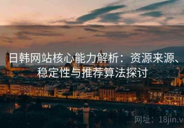 日韩网站核心能力解析：资源来源、稳定性与推荐算法探讨