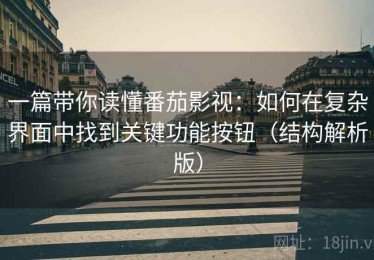 一篇带你读懂番茄影视：如何在复杂界面中找到关键功能按钮（结构解析版）