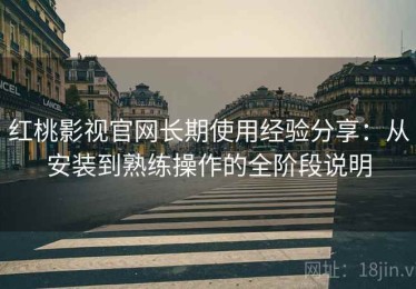 红桃影视官网长期使用经验分享：从安装到熟练操作的全阶段说明