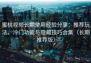 蜜桃视频长期使用经验分享：推荐玩法、冷门功能与隐藏技巧合集（长期推荐版）