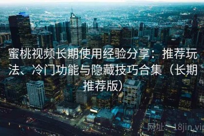 蜜桃视频长期使用经验分享：推荐玩法、冷门功能与隐藏技巧合集（长期推荐版）