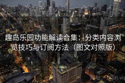 趣岛乐园功能解读合集：分类内容浏览技巧与订阅方法（图文对照版）