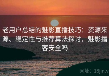 老用户总结的魅影直播技巧：资源来源、稳定性与推荐算法探讨，魅影播客安全吗