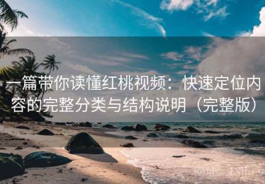 一篇带你读懂红桃视频：快速定位内容的完整分类与结构说明（完整版）