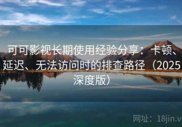 可可影视长期使用经验分享：卡顿、延迟、无法访问时的排查路径（2025深度版）