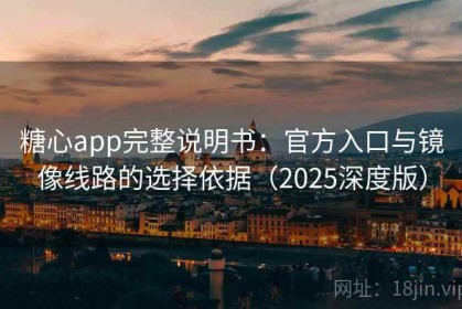 糖心app完整说明书：官方入口与镜像线路的选择依据（2025深度版）
