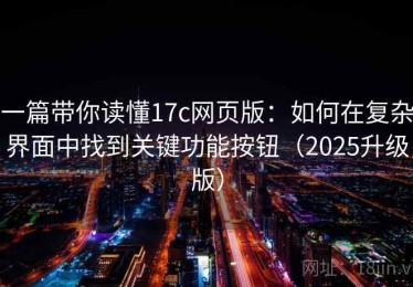 一篇带你读懂17c网页版：如何在复杂界面中找到关键功能按钮（2025升级版）