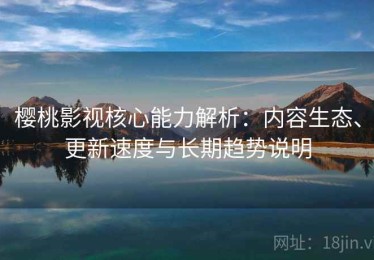 樱桃影视核心能力解析：内容生态、更新速度与长期趋势说明