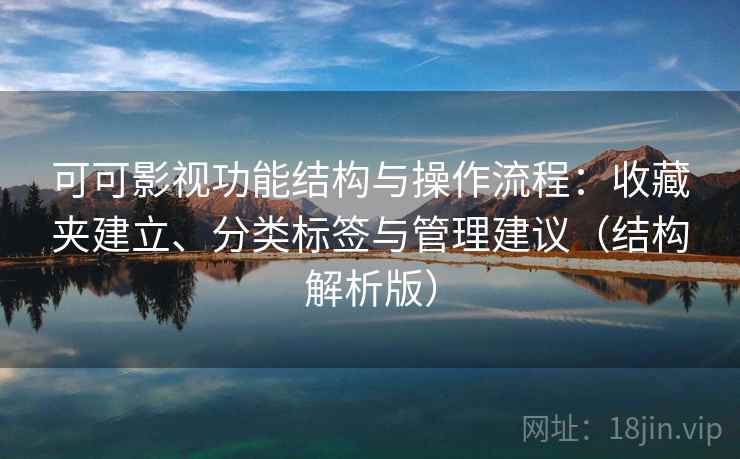 可可影视功能结构与操作流程:收藏夹建立、分类标签与管理建议(结构解析版) 可可影视功能结构与操作流程:收藏夹建立、分类标签与管理建议(结构解析版)