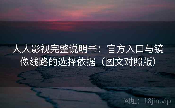 人人影视完整说明书:官方入口与镜像线路的选择依据(图文对照版) 人人影视完整说明书:官方入口与镜像线路的选择依据(图文对照版)