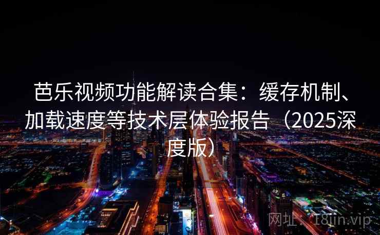 芭乐视频功能解读合集:缓存机制、加载速度等技术层体验报告(2025深度版) 芭乐视频功能解读合集:缓存机制、加载速度等技术层体验报告(2025深度版)
