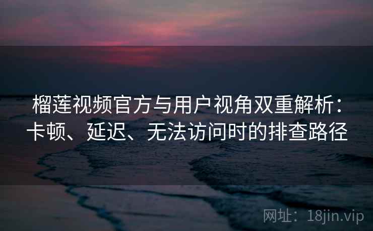 榴莲视频官方与用户视角双重解析:卡顿、延迟、无法访问时的排查路径 榴莲视频官方与用户视角双重解析:卡顿、延迟、无法访问时的排查路径