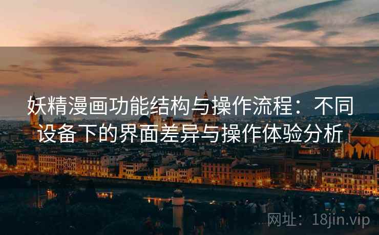 妖精漫画功能结构与操作流程：不同设备下的界面差异与操作体验分析