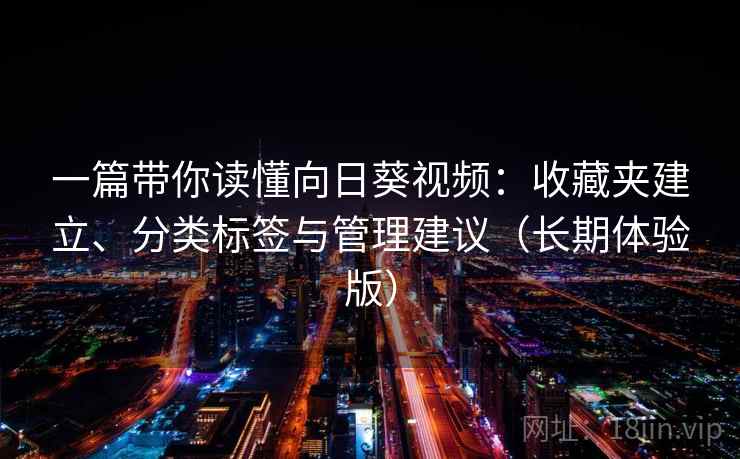 一篇带你读懂向日葵视频：收藏夹建立、分类标签与管理建议（长期体验版）