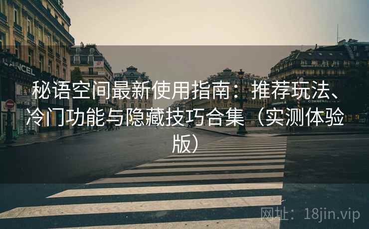 秘语空间最新使用指南:推荐玩法、冷门功能与隐藏技巧合集(实测体验版) 秘语空间最新使用指南:推荐玩法、冷门功能与隐藏技巧合集(实测体验版)