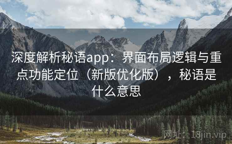 深度解析秘语app：界面布局逻辑与重点功能定位（新版优化版），秘语是什么意思
