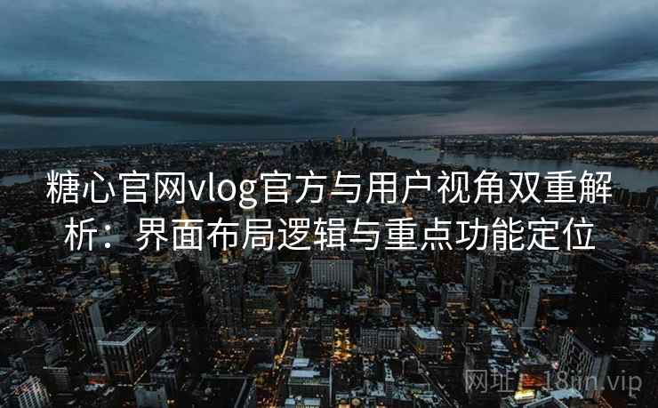 糖心官网vlog官方与用户视角双重解析：界面布局逻辑与重点功能定位